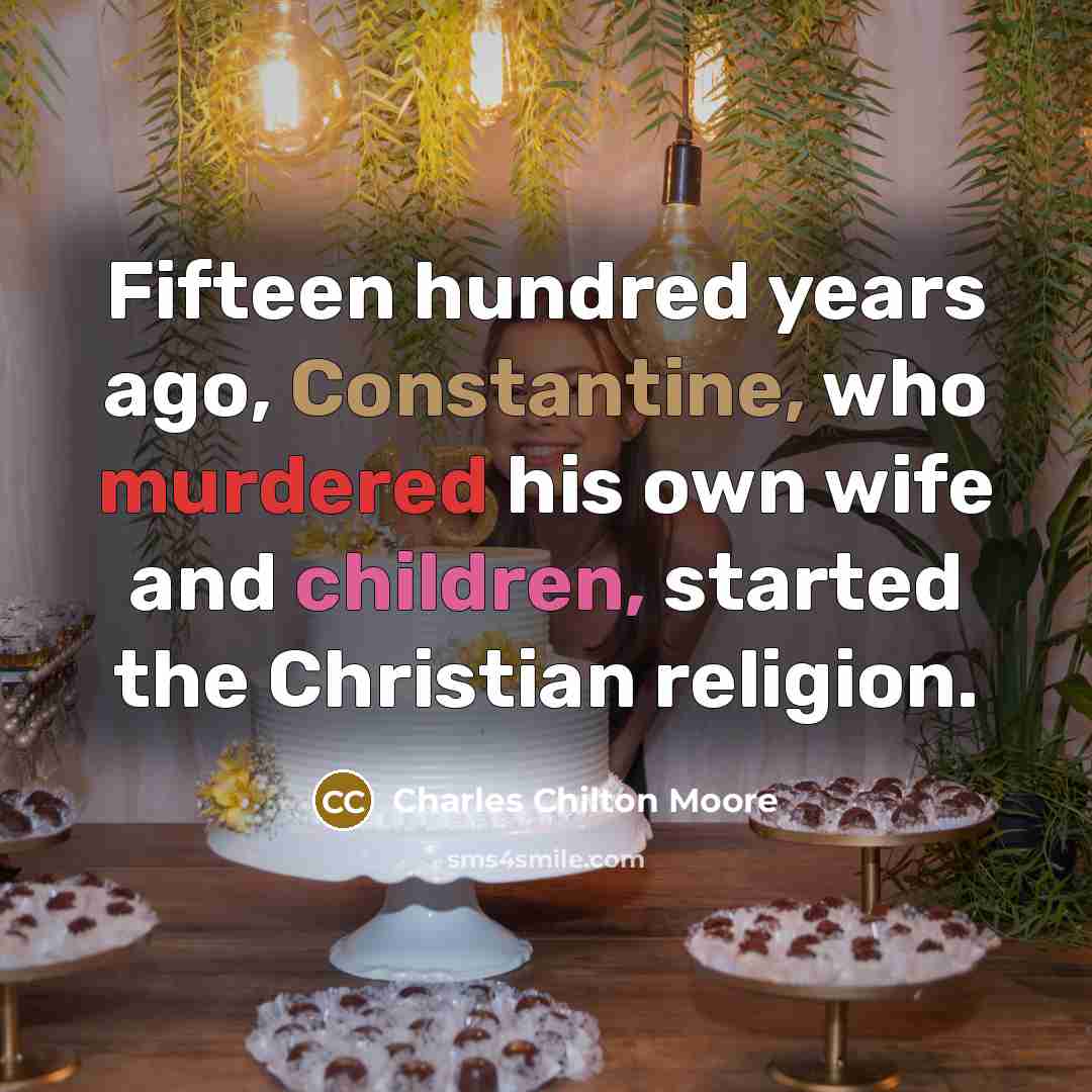 “Fifteen hundred years ago, Constantine, who murdered his own wife and children, started the Christian religion.” quote by Charles Chilton Moore