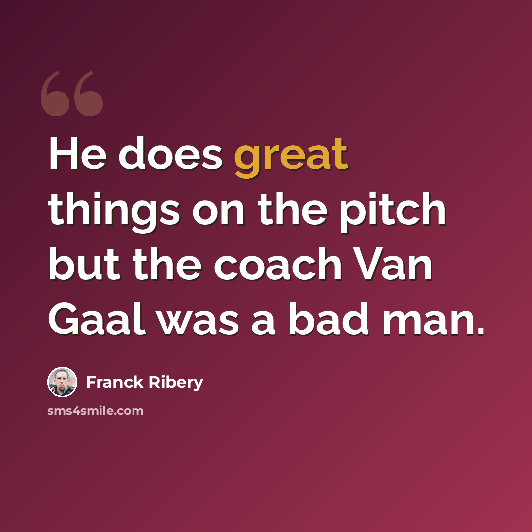 “He does great things on the pitch but the coach Van Gaal was a bad man.” quote by Franck Ribery