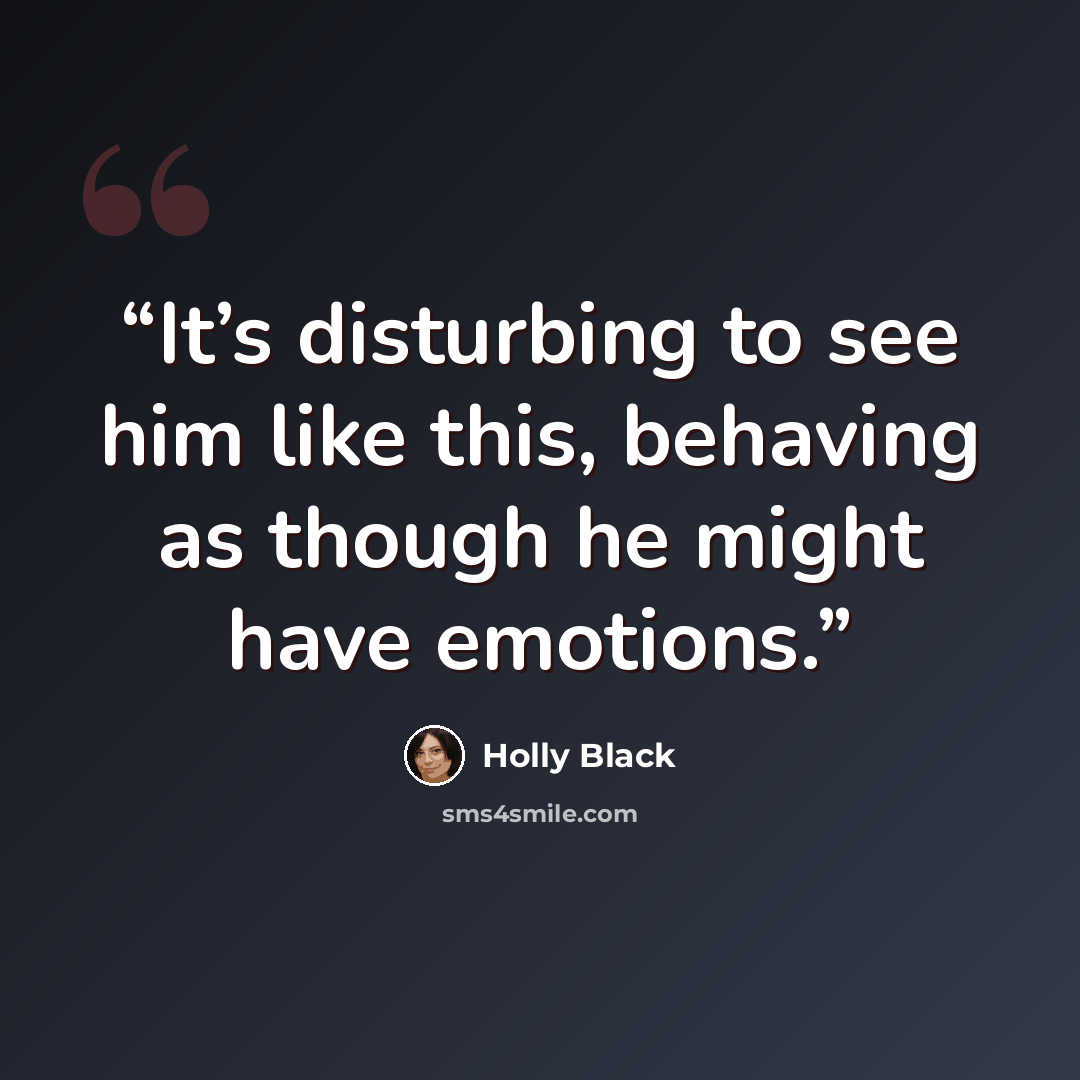 “It’s disturbing to see him like this, behaving as though he might have emotions.” quote by Holly Black