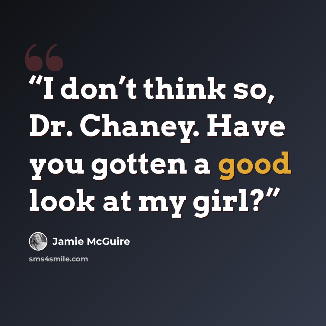 “I don’t think so, Dr. Chaney. Have you gotten a good look at my girl?” quote by Jamie McGuire