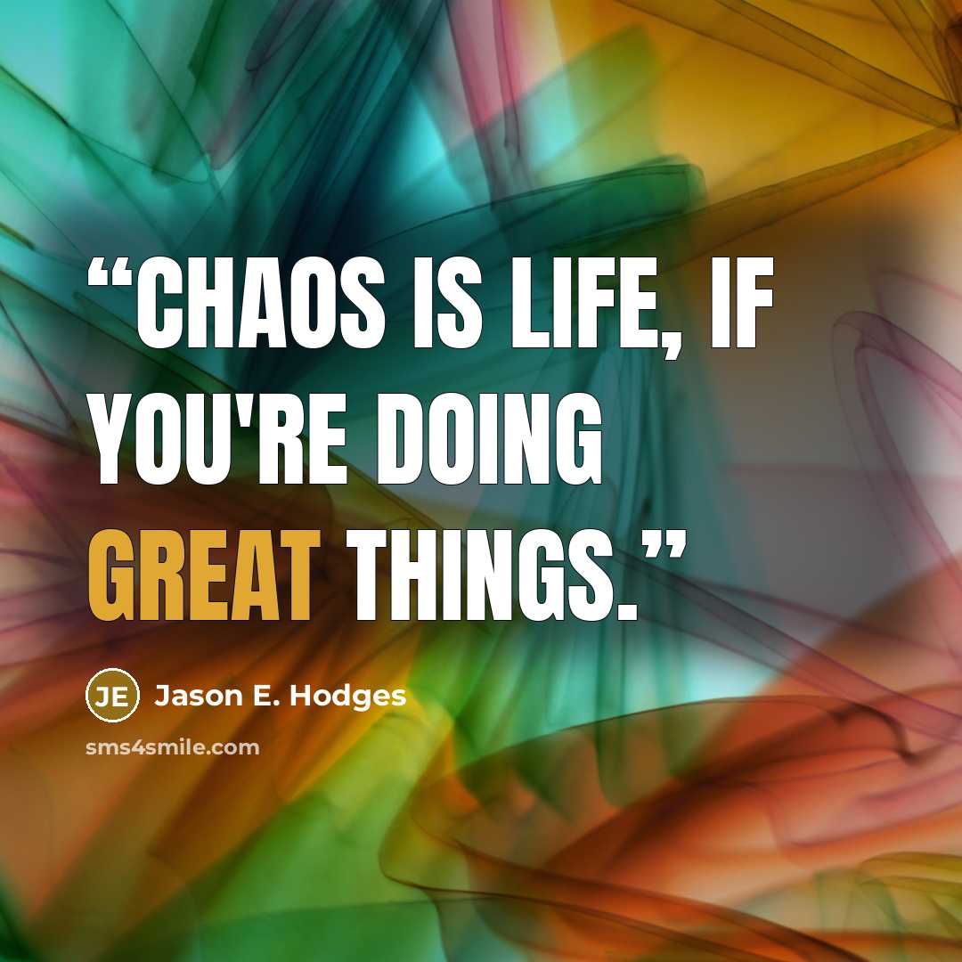 “Chaos is life, if you're doing great things.” quote by Jason E. Hodges
