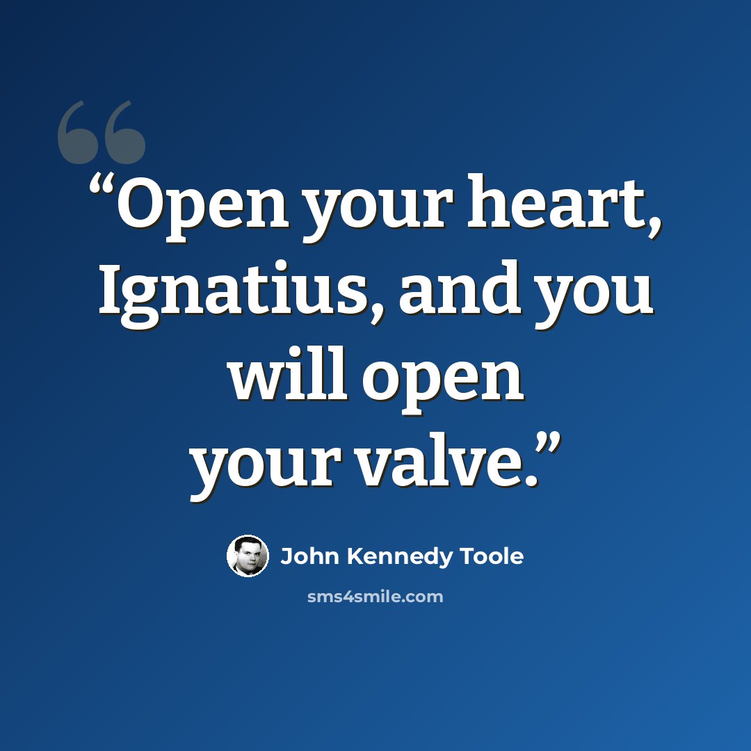 “Open your heart, Ignatius, and you will open your valve.” quote by John Kennedy Toole