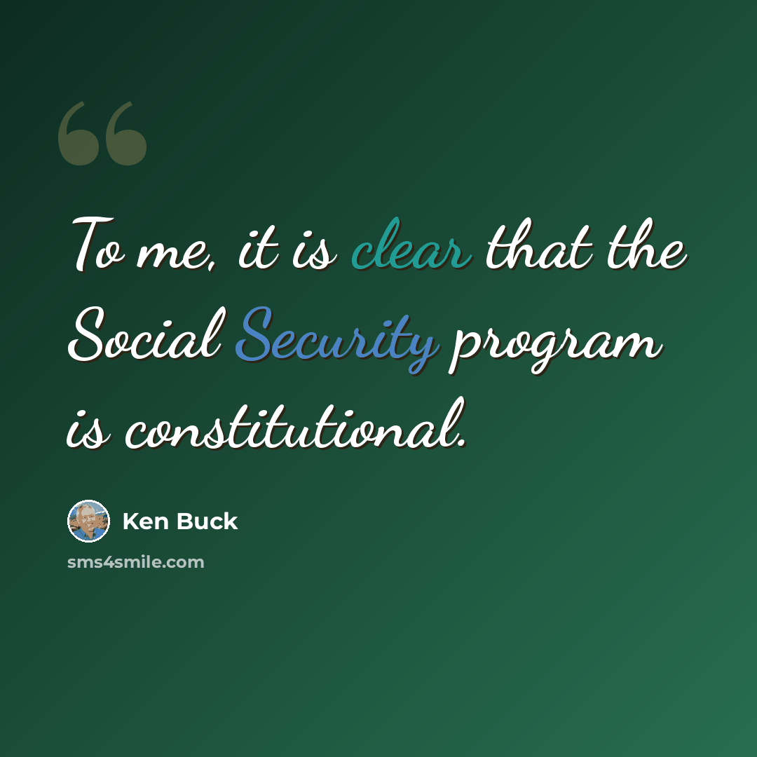 “To me, it is clear that the Social Security program is constitutional.” quote by Ken Buck