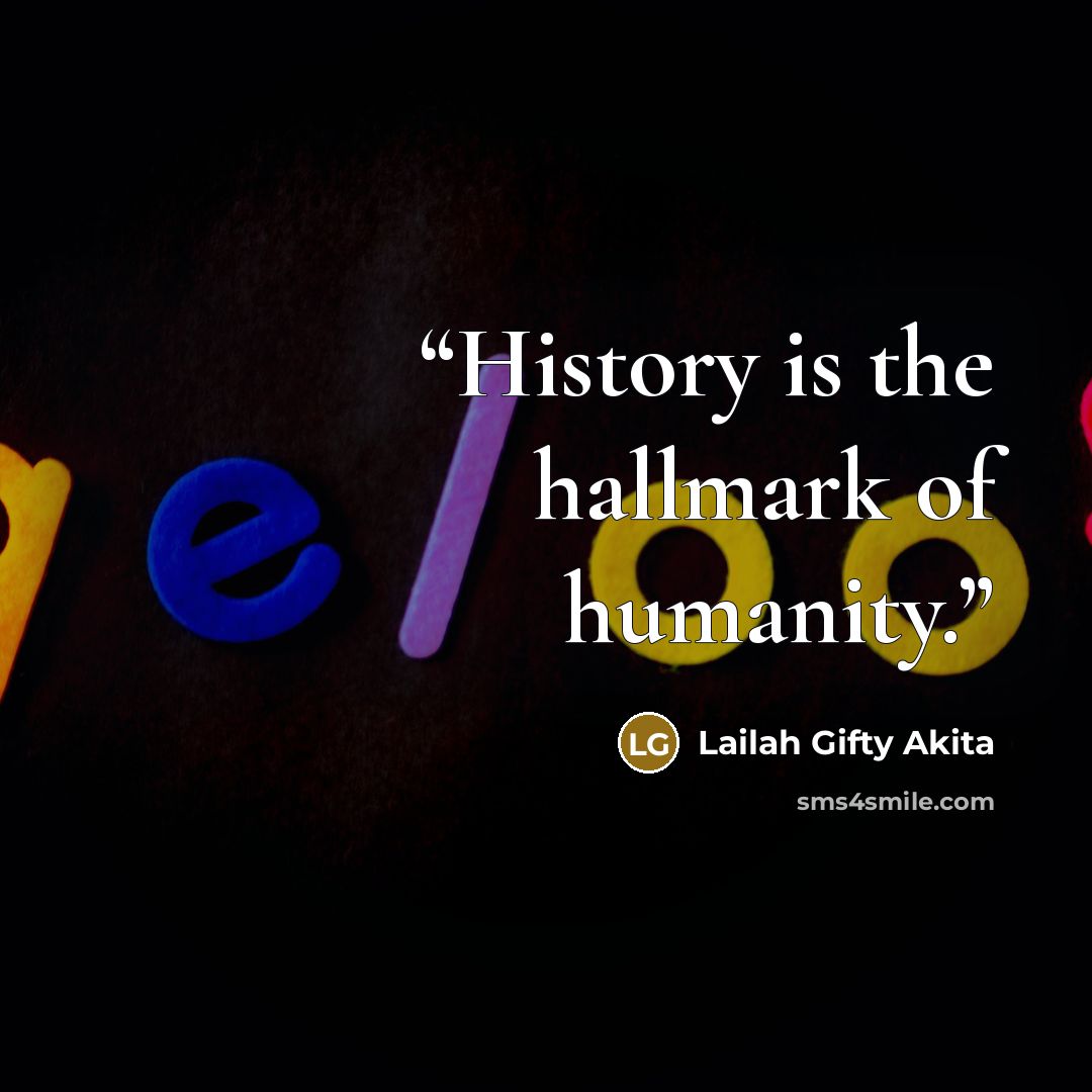 “History is the hallmark of humanity.” quote by Lailah Gifty Akita