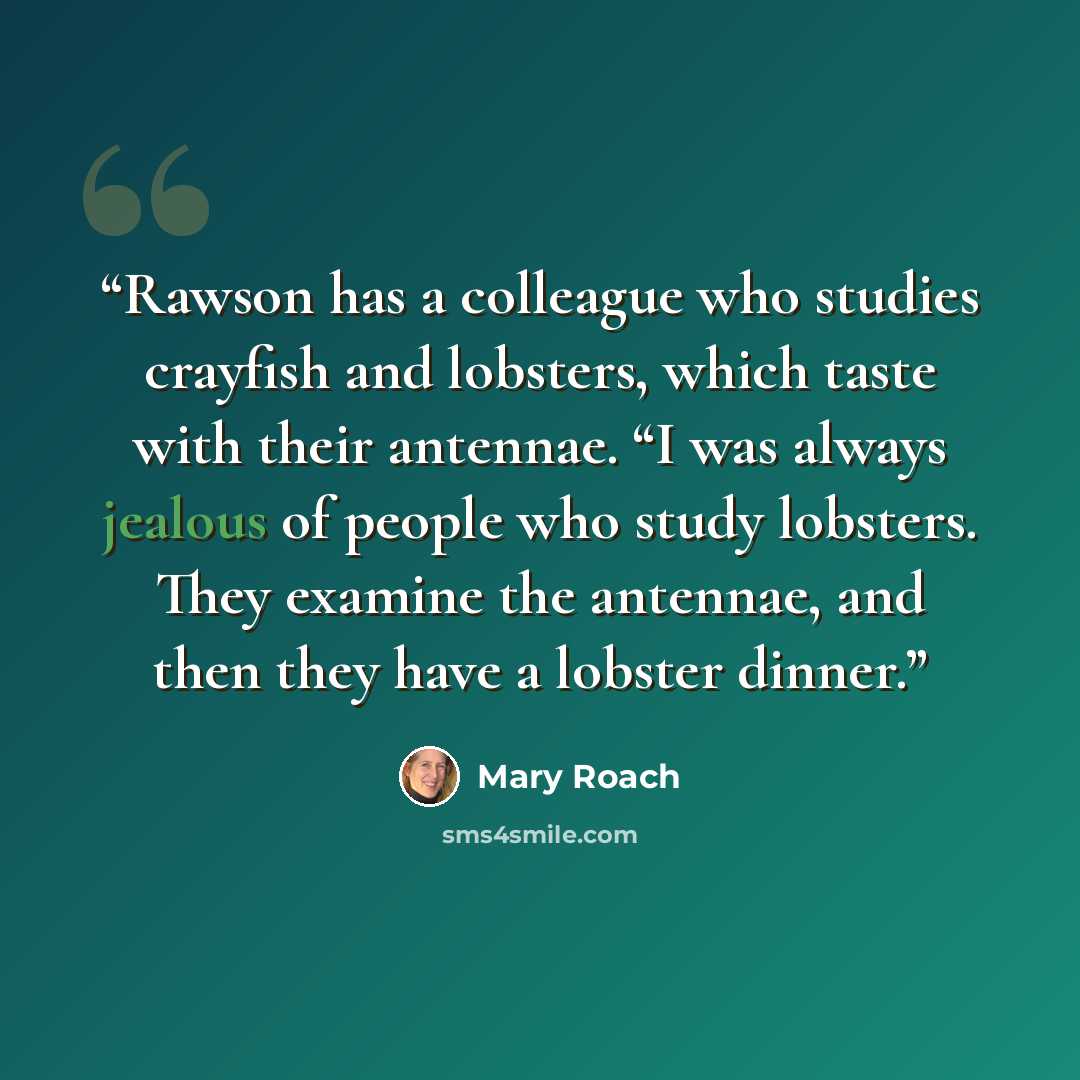“Rawson has a colleague who studies crayfish and lobsters, which taste with their antennae. “I was always jealous of people who study lobsters. They examine the antennae, and then they have a lobster dinner.” quote by Mary Roach