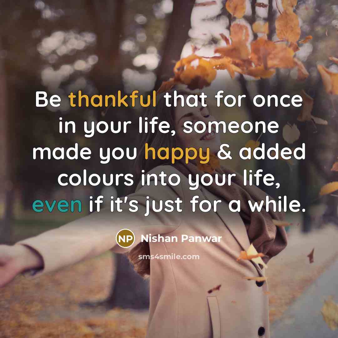 “Be thankful that for once in your life, someone made you happy & added colours into your life, even if it's just for a while.” quote by Nishan Panwar