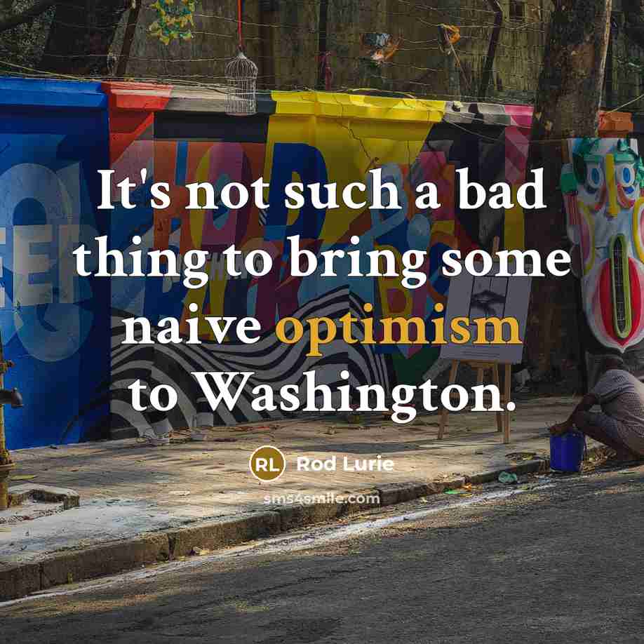 “It's not such a bad thing to bring some naive optimism to Washington.” quote by Rod Lurie