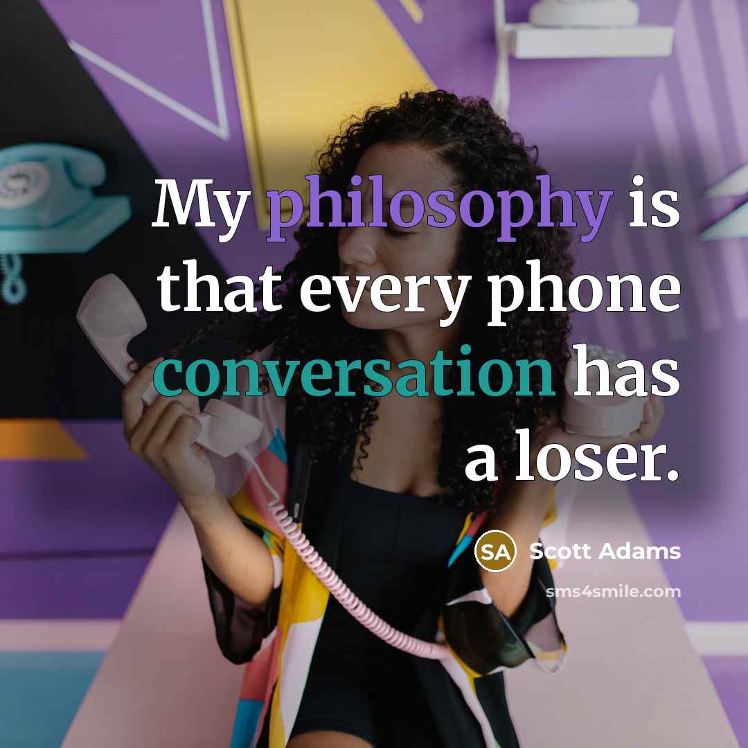 “My philosophy is that every phone conversation has a loser.” quote by Scott Adams
