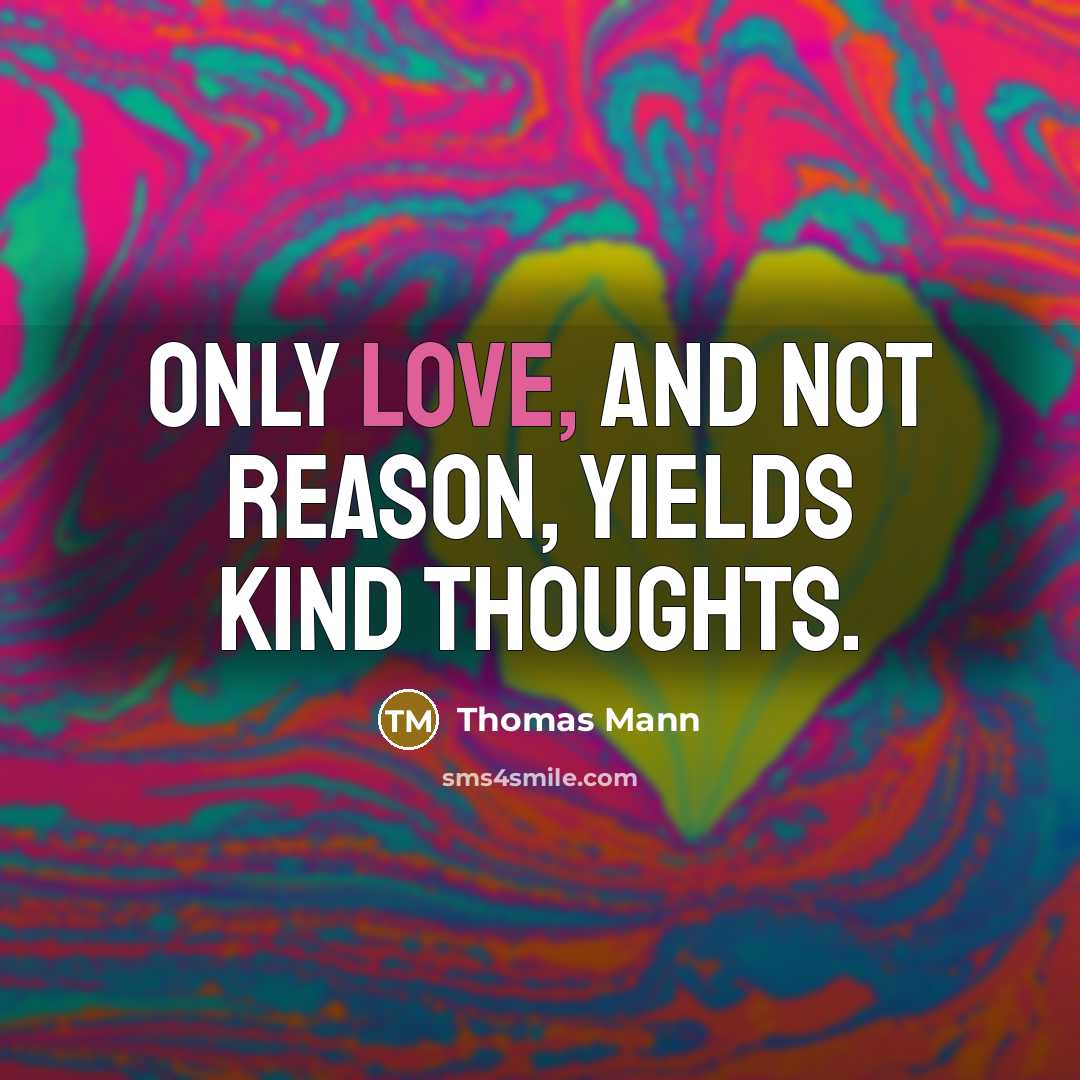 “Only love, and not reason, yields kind thoughts.” quote by Thomas Mann