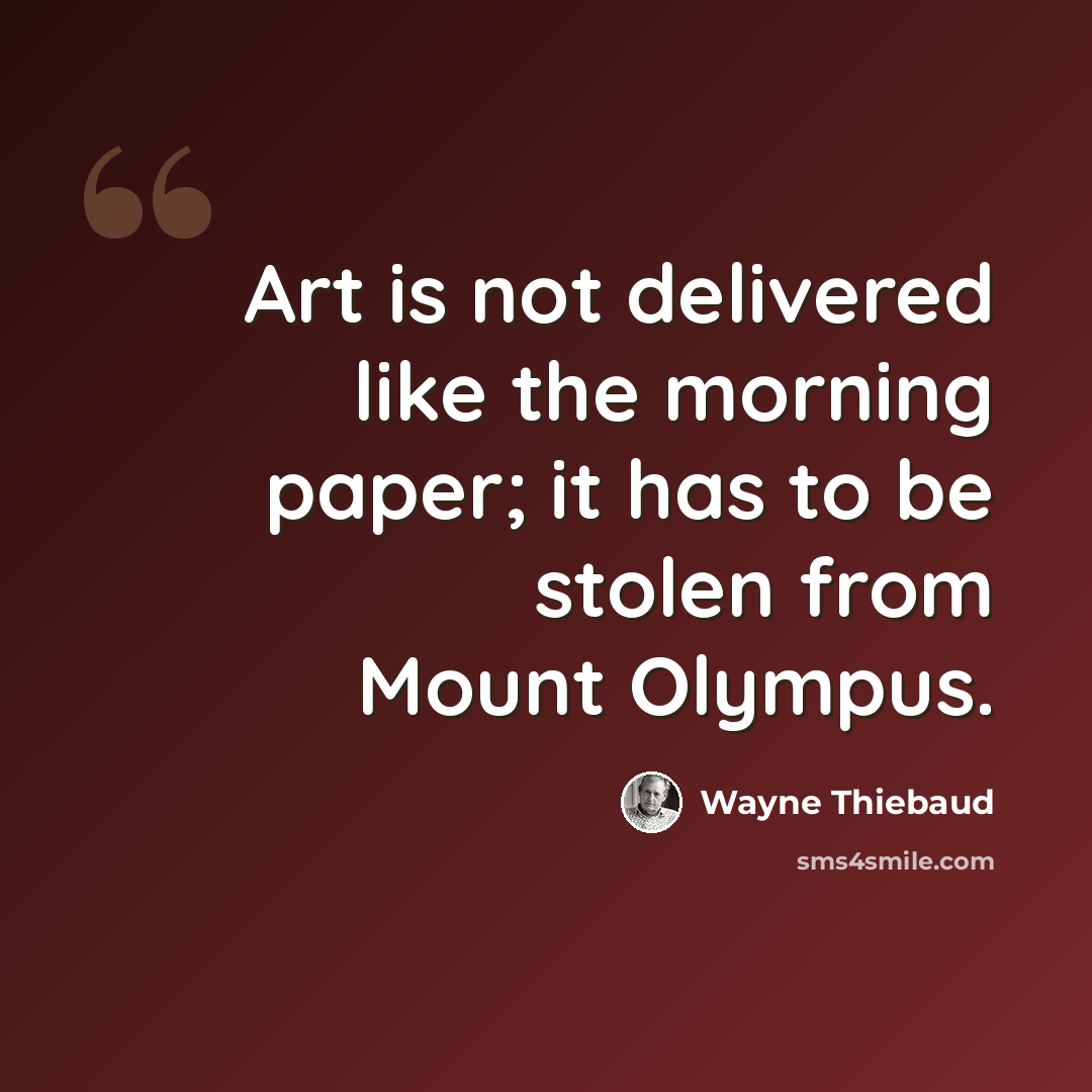 “Art is not delivered like the morning paper; it has to be stolen from Mount Olympus.” quote by Wayne Thiebaud