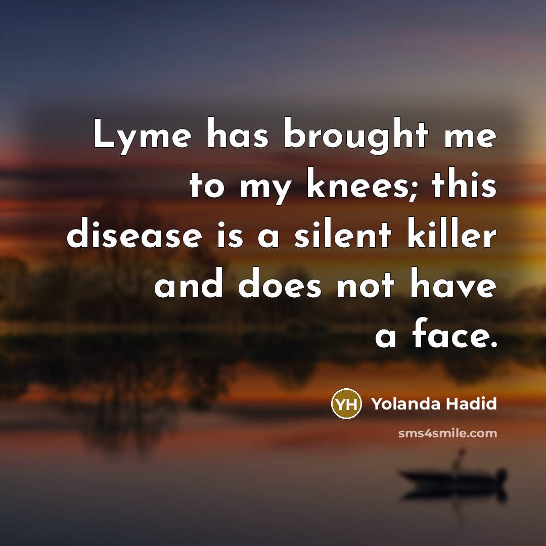 “Lyme has brought me to my knees; this disease is a silent killer and does not have a face.” quote by Yolanda Hadid