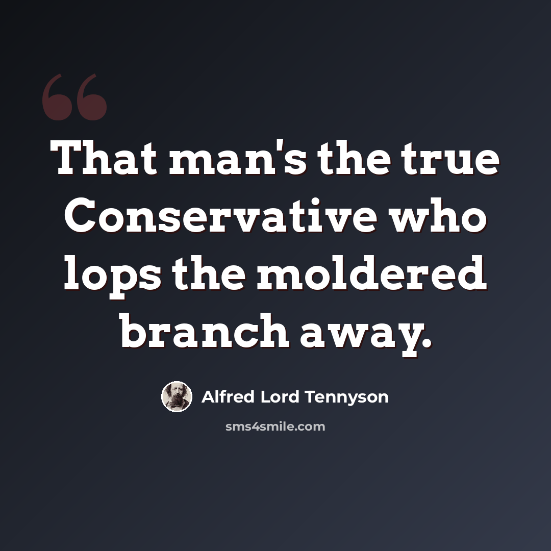 “That man's the true Conservative who lops the moldered branch away.” quote by Alfred Lord Tennyson