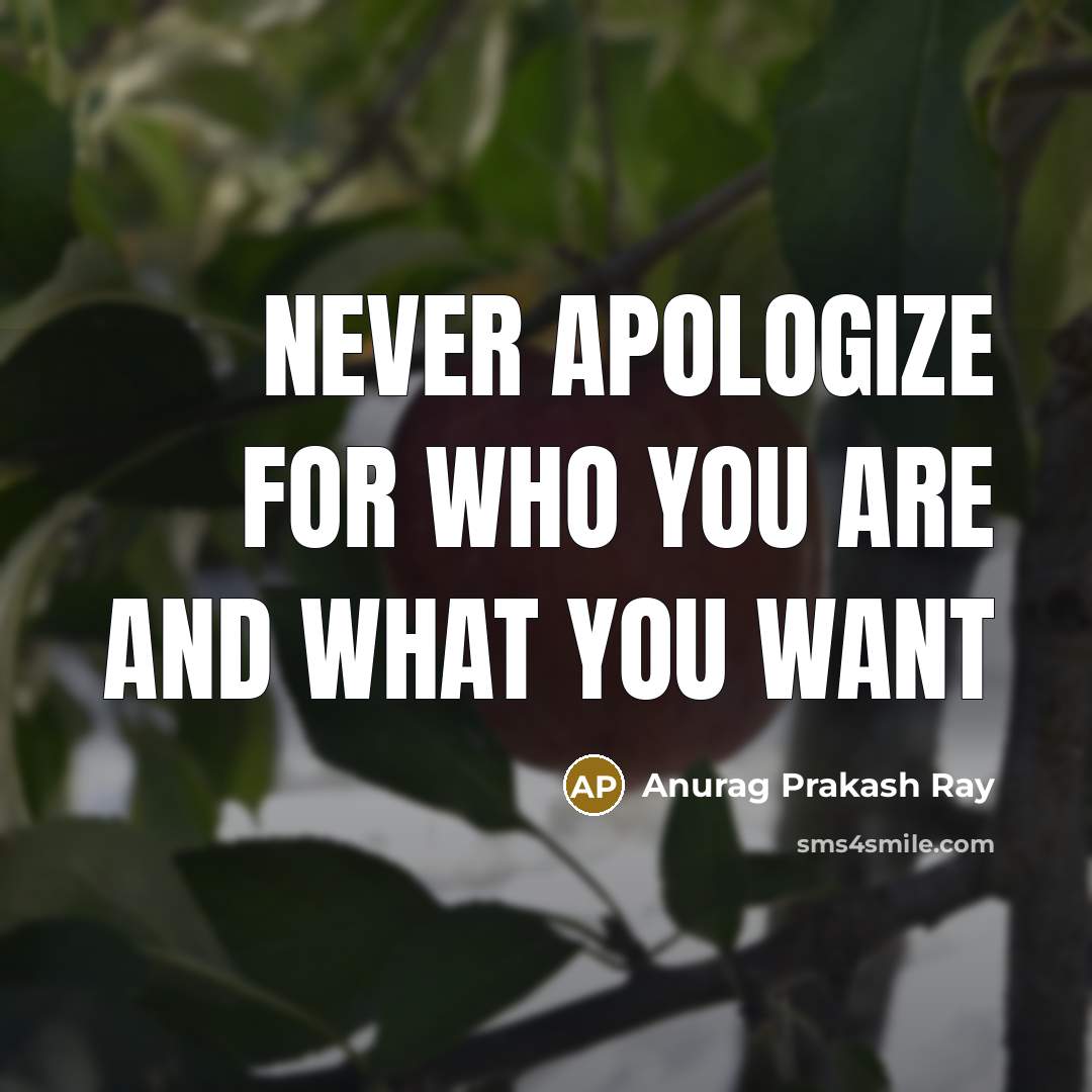 “Never apologize for who you are and what you want” quote by Anurag Prakash Ray