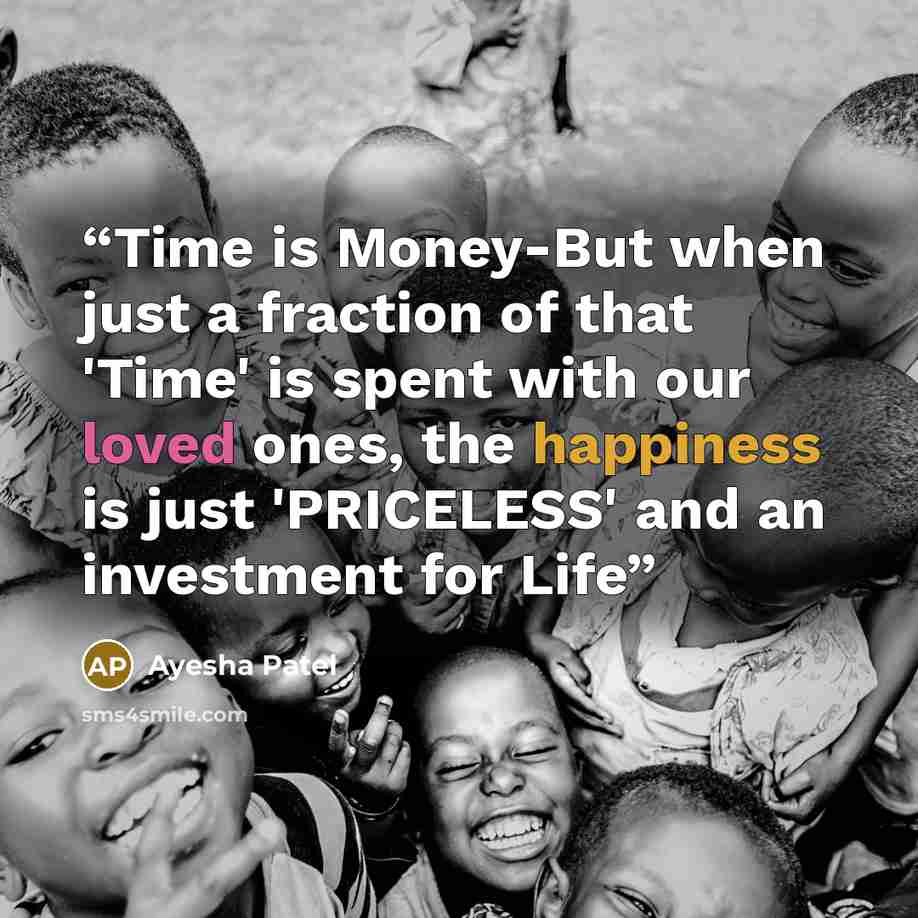 “Time is Money-But when just a fraction of that 'Time' is spent with our loved ones, the happiness is just 'PRICELESS' and an investment for Life” quote by Ayesha Patel