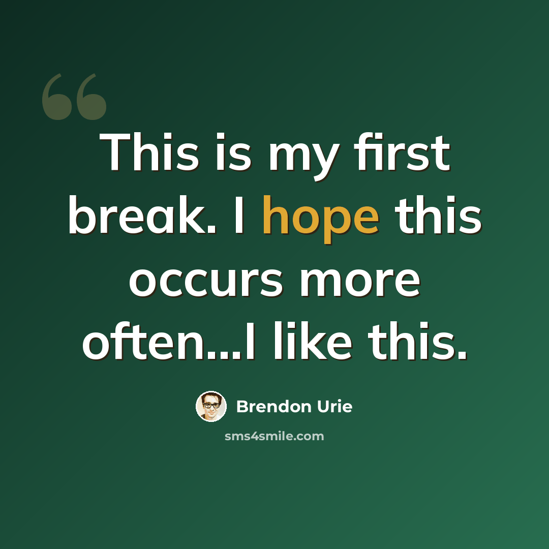 “This is my first break. I hope this occurs more often...I like this.” quote by Brendon Urie
