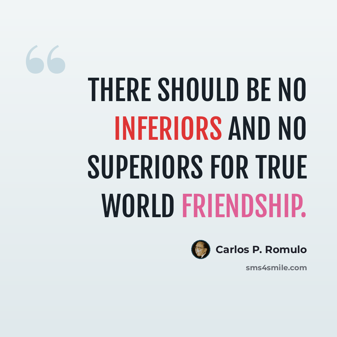 “There should be no inferiors and no superiors for true world friendship.” quote by Carlos P. Romulo