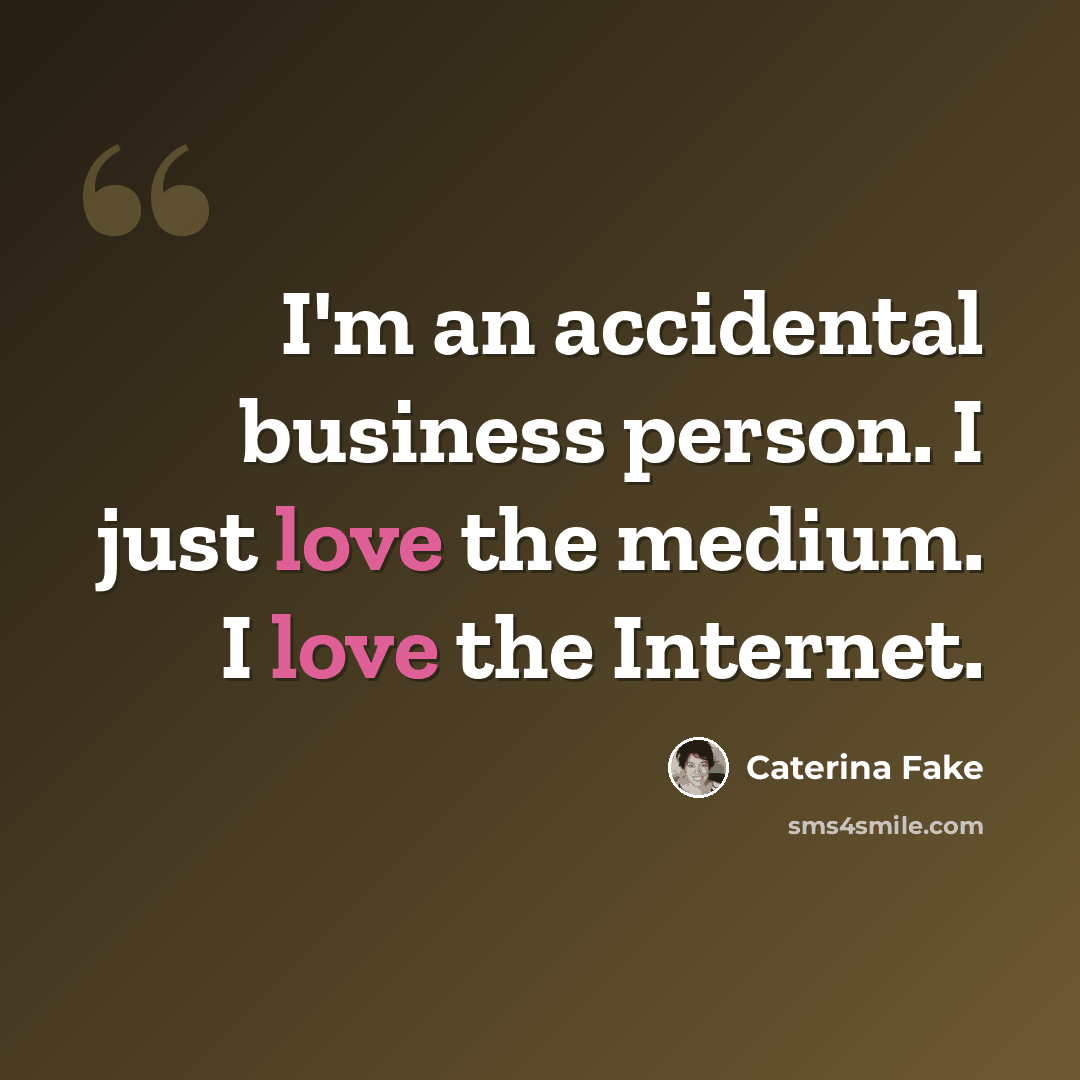 “I'm an accidental business person. I just love the medium. I love the Internet.” quote by Caterina Fake