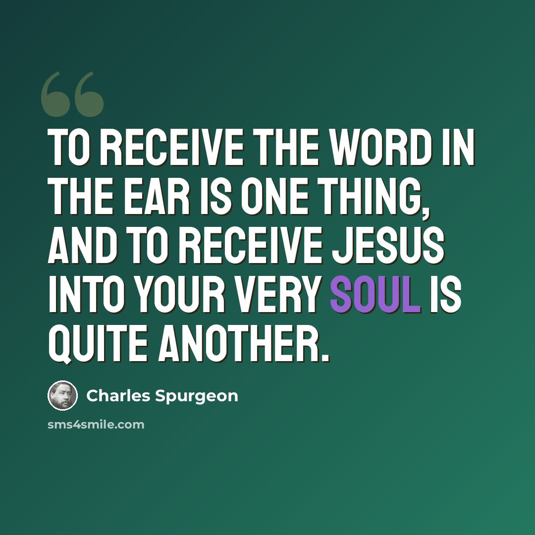 “To receive the Word in the ear is one thing, and to receive Jesus into your very soul is quite another.” quote by Charles Spurgeon