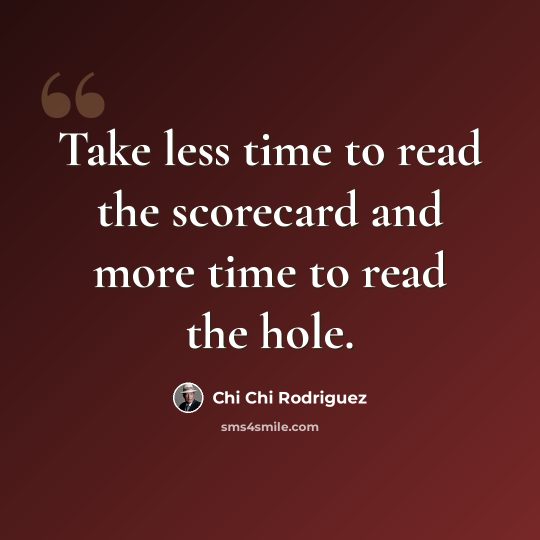 “Take less time to read the scorecard and more time to read the hole.” quote by Chi Chi Rodriguez