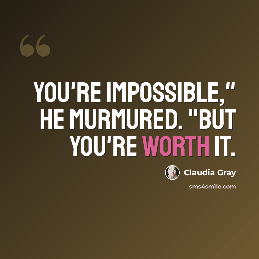 “You're impossible," he murmured. "But you're worth it.” quote by Claudia Gray