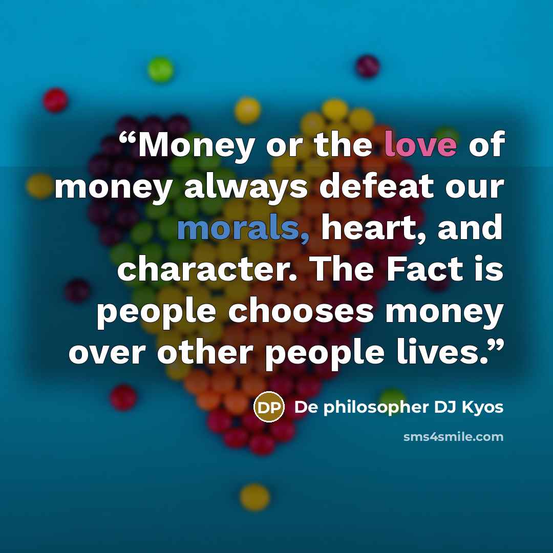 “Money or the love of money always defeat our morals, heart, and character. The Fact is people chooses money over other people lives.” quote by De philosopher DJ Kyos