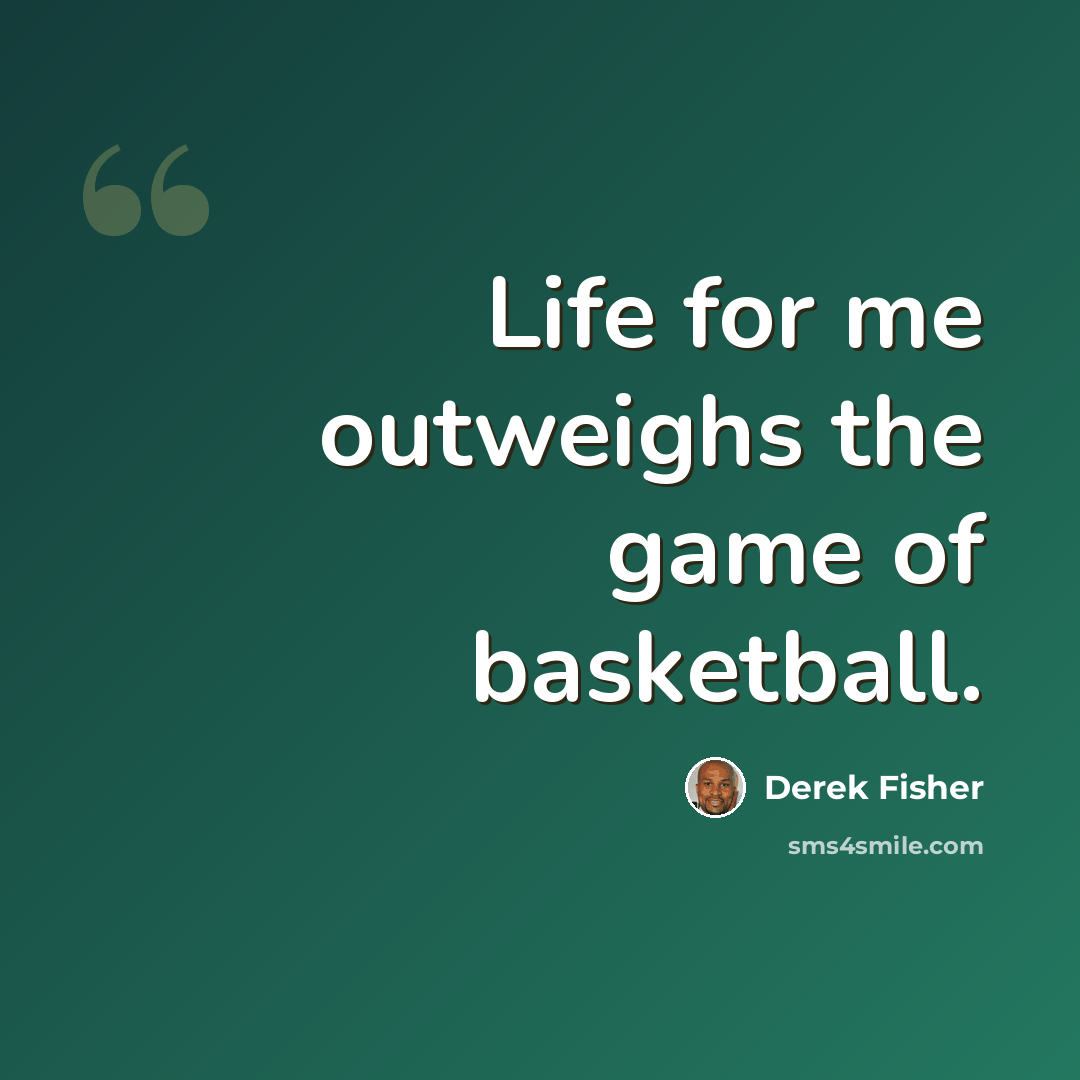“Life for me outweighs the game of basketball.” quote by Derek Fisher