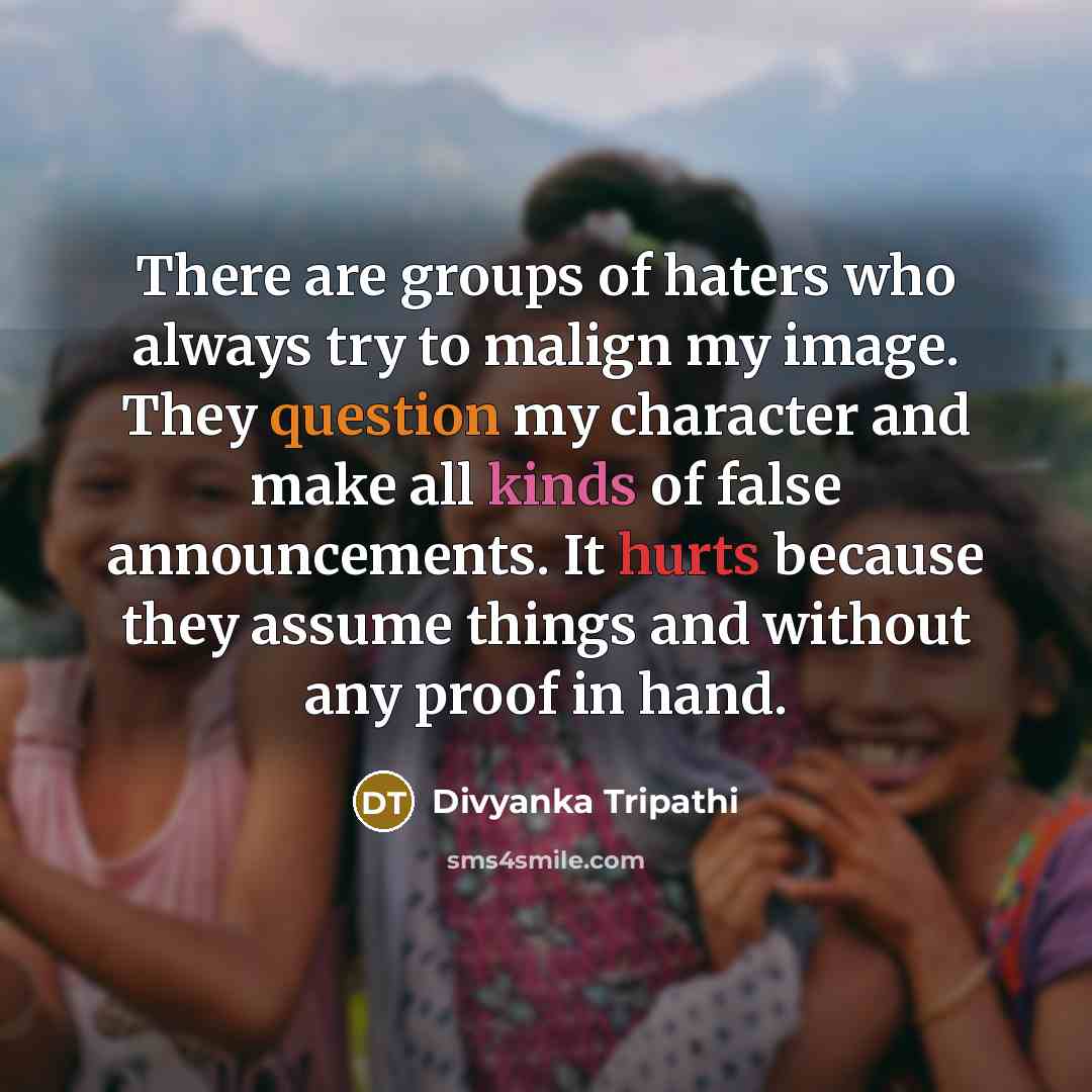 “There are groups of haters who always try to malign my image. They question my character and make all kinds of false announcements. It hurts because they assume things and without any proof in hand.” quote by Divyanka Tripathi