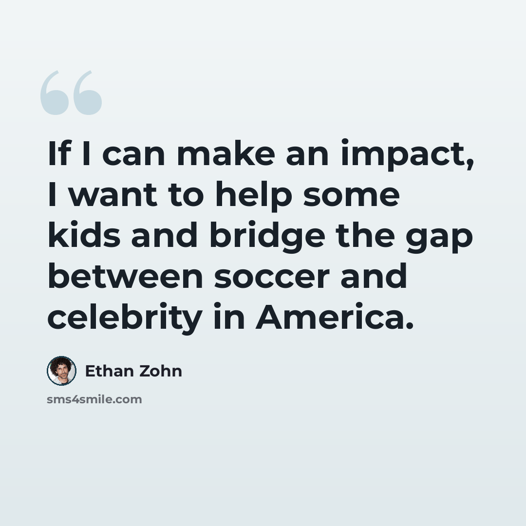 “If I can make an impact, I want to help some kids and bridge the gap between soccer and celebrity in America.” quote by Ethan Zohn