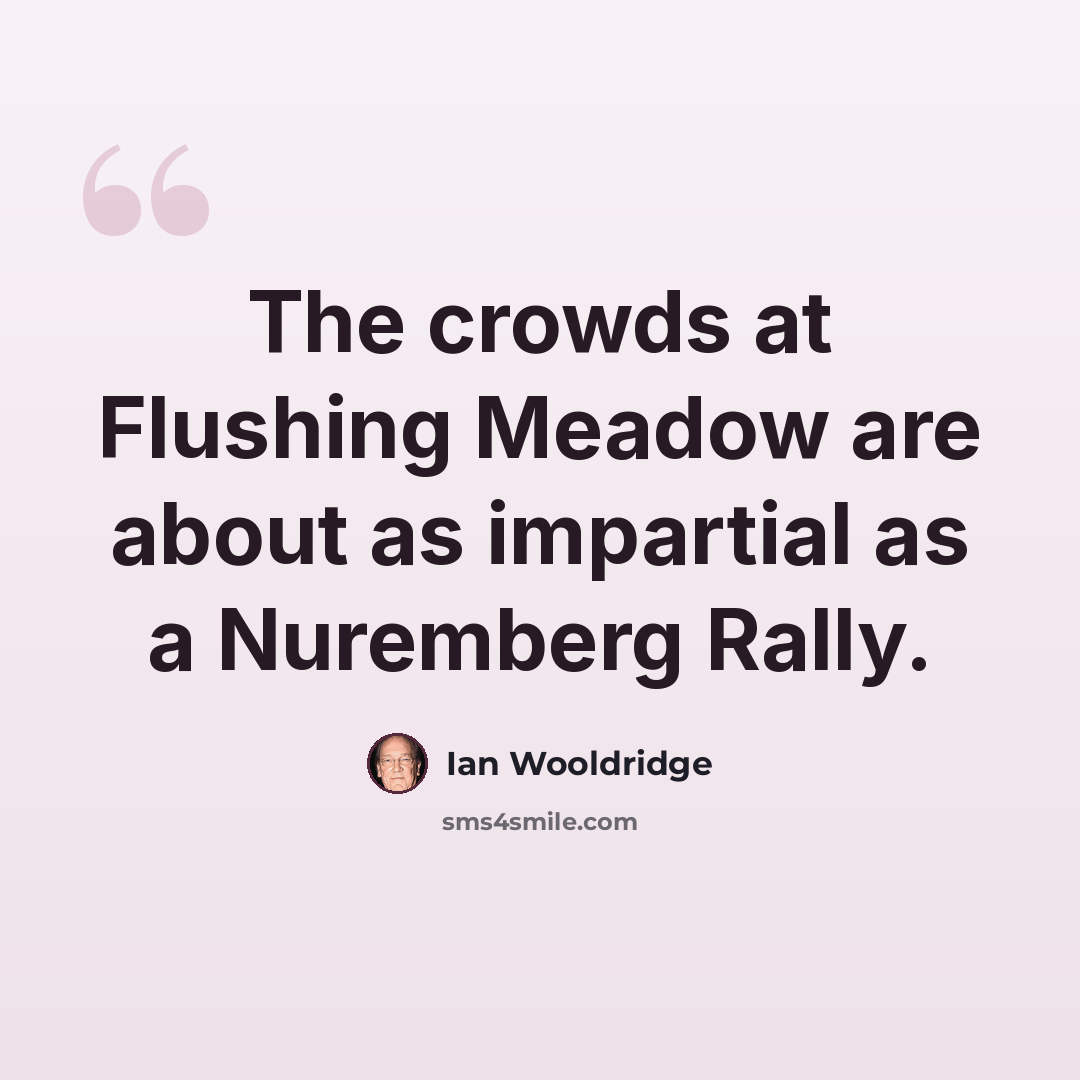 “The crowds at Flushing Meadow are about as impartial as a Nuremberg Rally.” quote by Ian Wooldridge