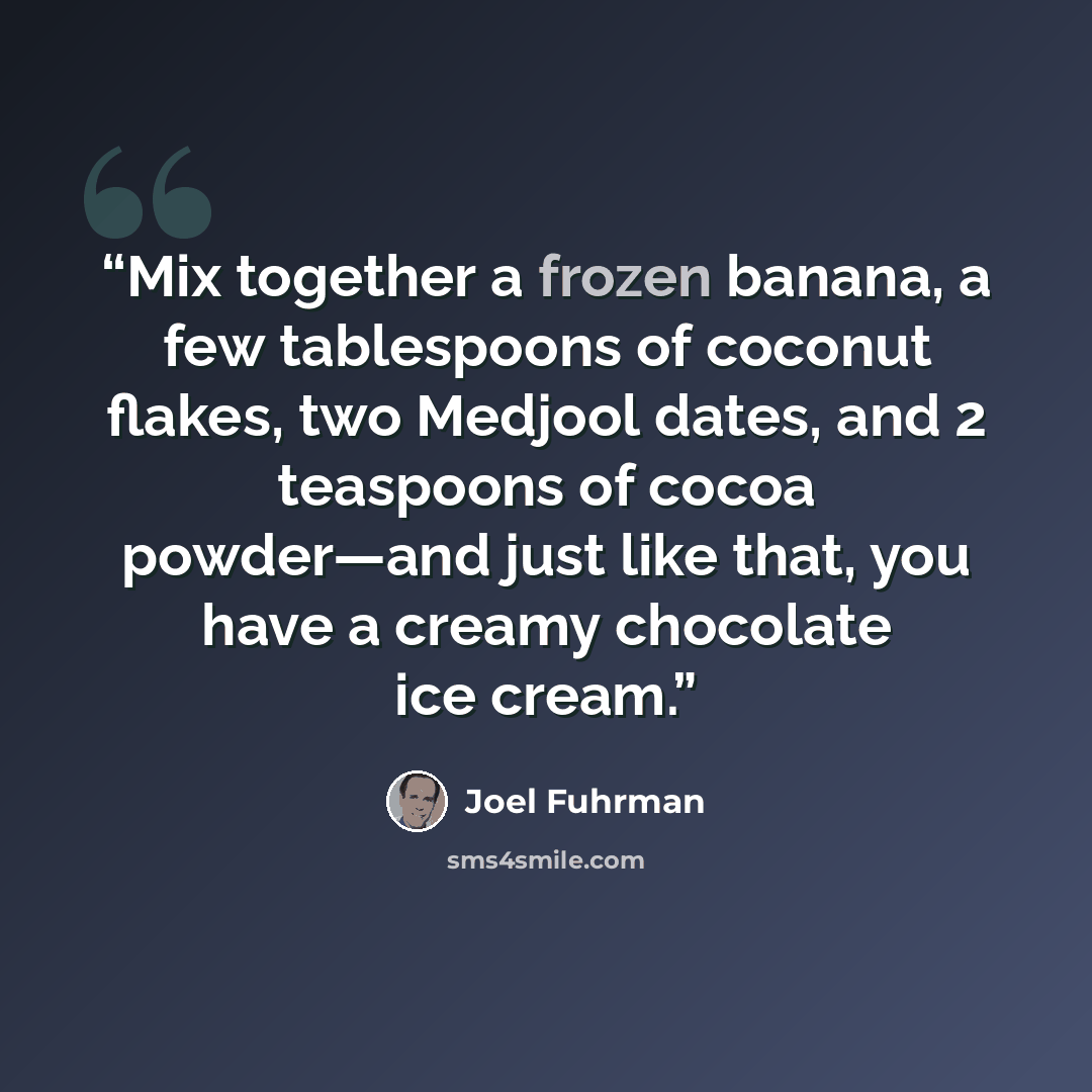 “Mix together a frozen banana, a few tablespoons of coconut flakes, two Medjool dates, and 2 teaspoons of cocoa powder—and just like that, you have a creamy chocolate ice cream.” quote by Joel Fuhrman