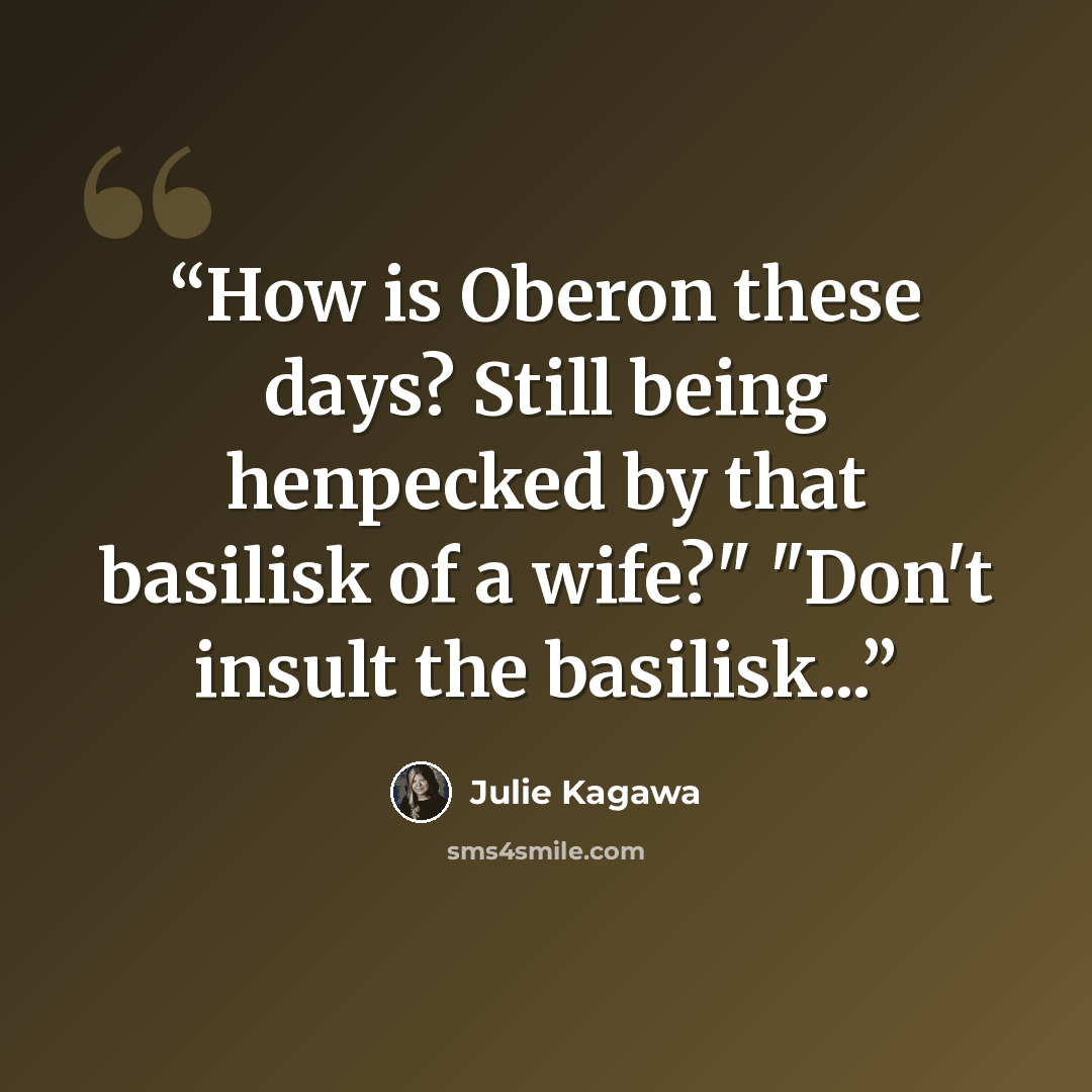 “How is Oberon these days? Still being henpecked by that basilisk of a wife?" "Don't insult the basilisk...” quote by Julie Kagawa
