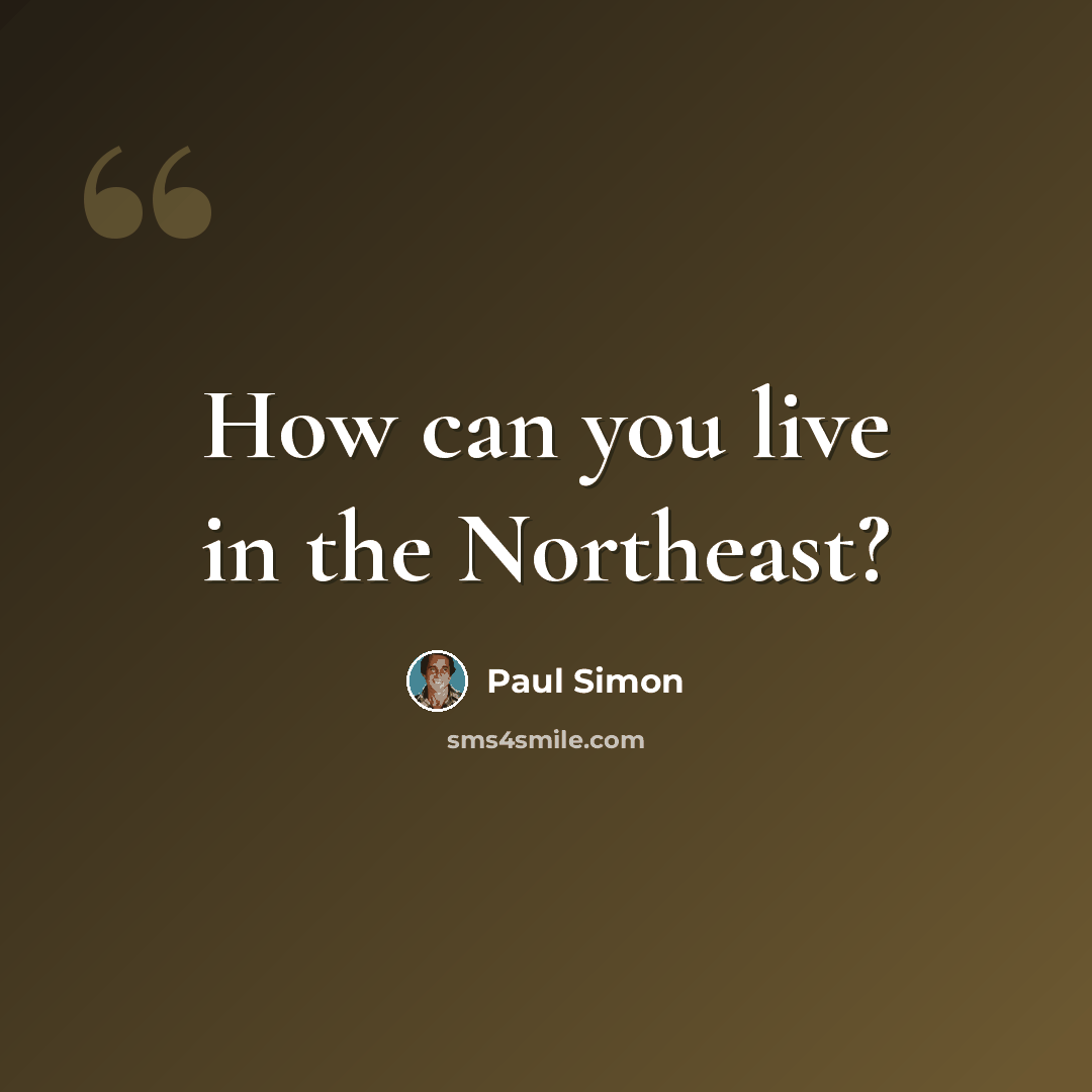 “How can you live in the Northeast?” quote by Paul Simon