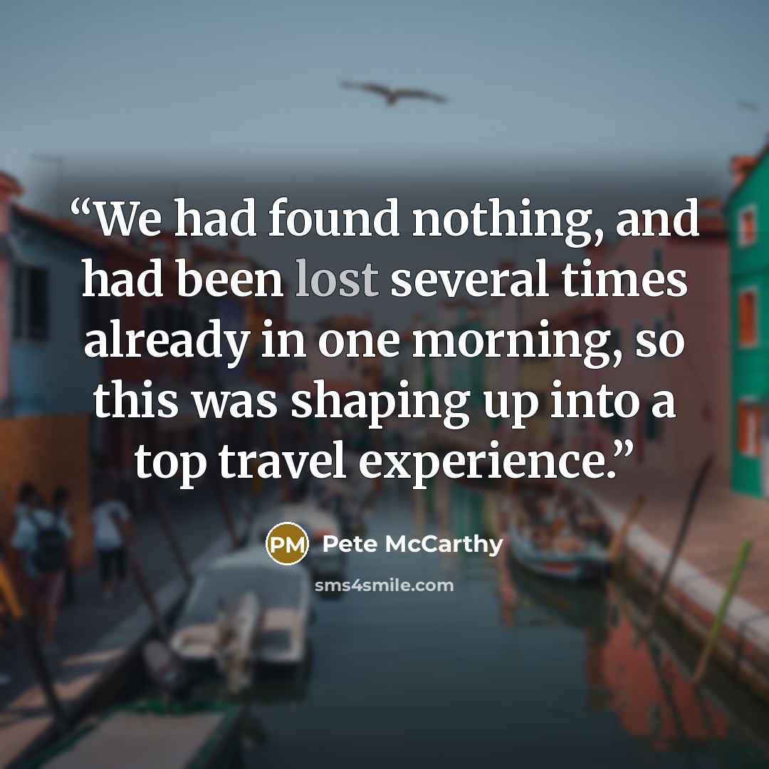 “We had found nothing, and had been lost several times already in one morning, so this was shaping up into a top travel experience.” quote by Pete McCarthy