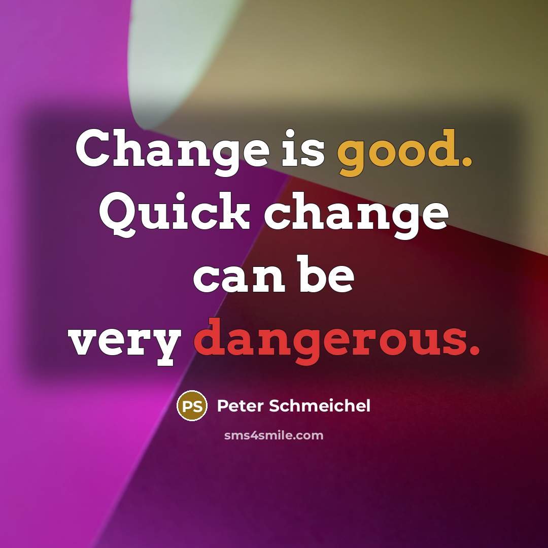 “Change is good. Quick change can be very dangerous.” quote by Peter Schmeichel