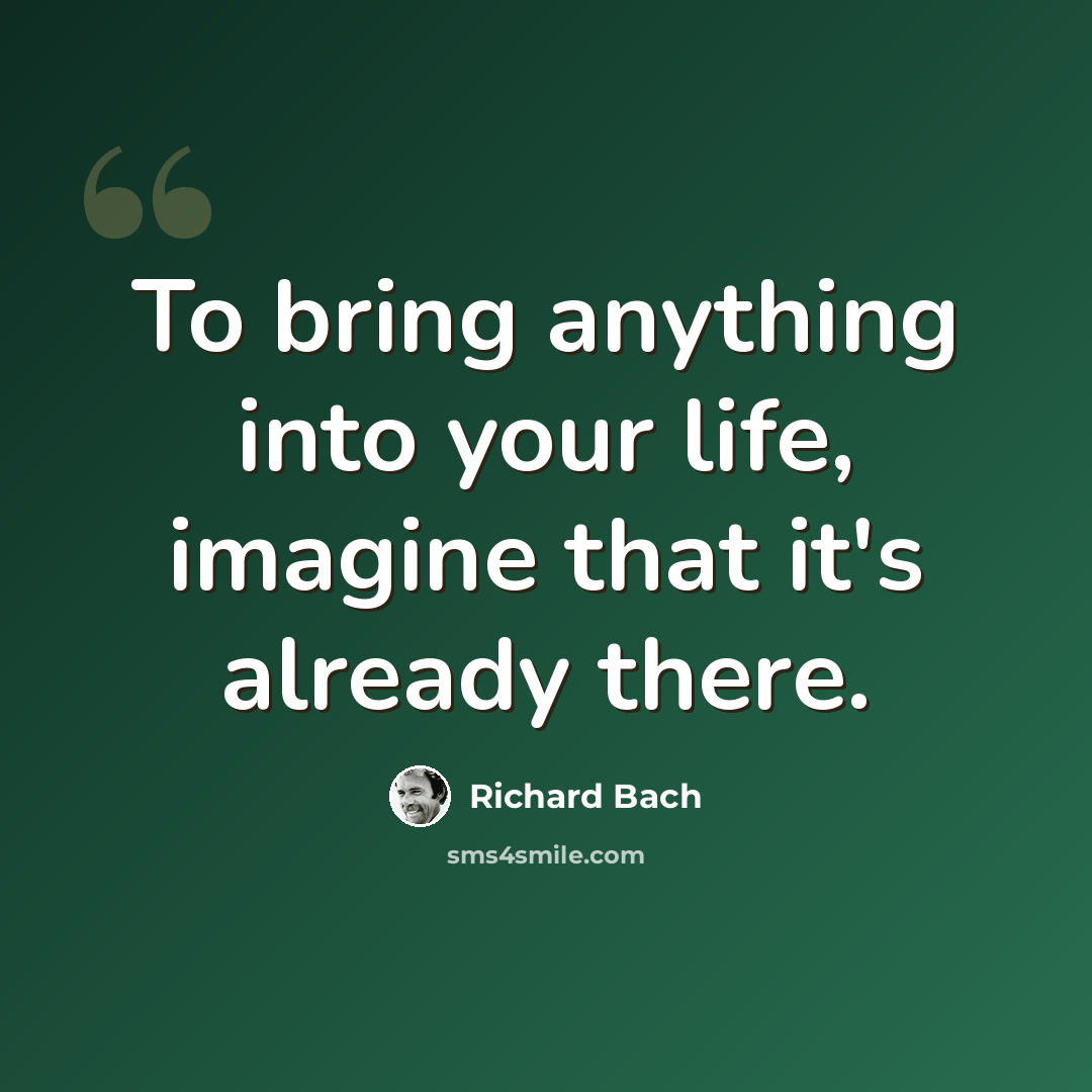 “To bring anything into your life, imagine that it's already there.” quote by Richard Bach