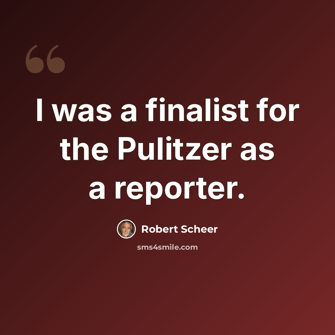 “I was a finalist for the Pulitzer as a reporter.” quote by Robert Scheer