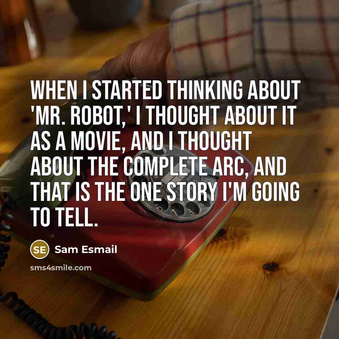 “When I started thinking about 'Mr. Robot,' I thought about it as a movie, and I thought about the complete arc, and that is the one story I'm going to tell.” quote by Sam Esmail