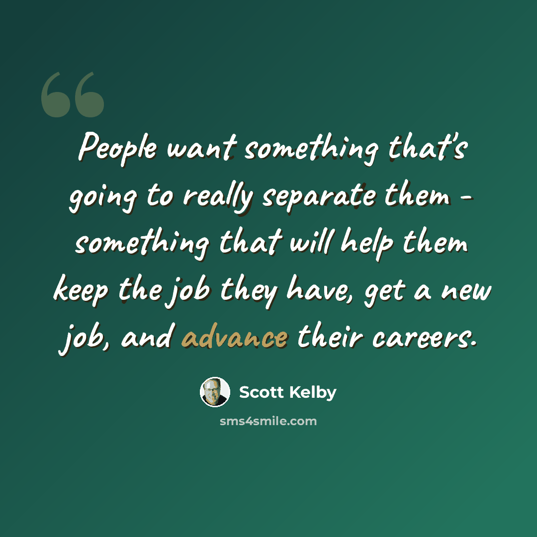 “People want something that's going to really separate them - something that will help them keep the job they have, get a new job, and advance their careers.” quote by Scott Kelby