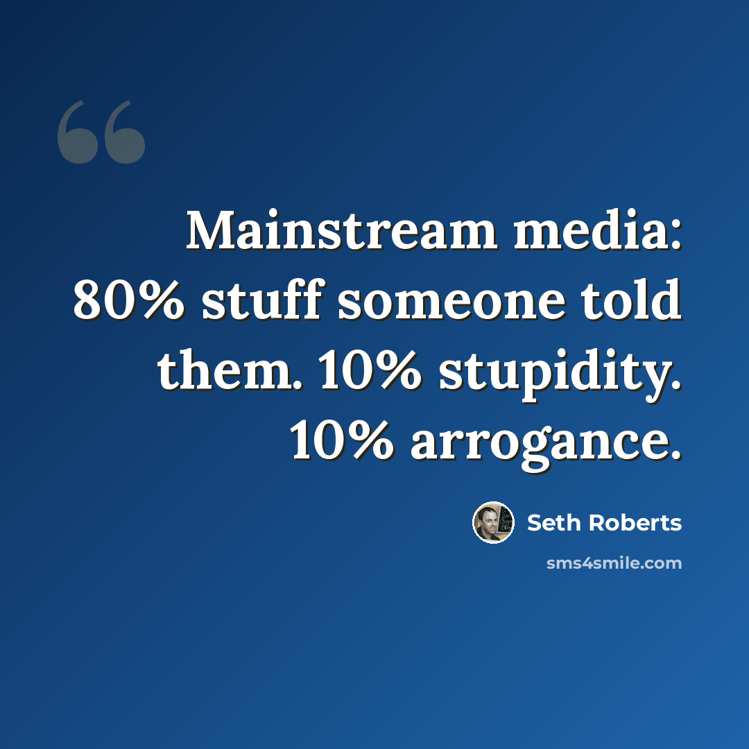 “Mainstream media: 80% stuff someone told them. 10% stupidity. 10% arrogance.” quote by Seth Roberts