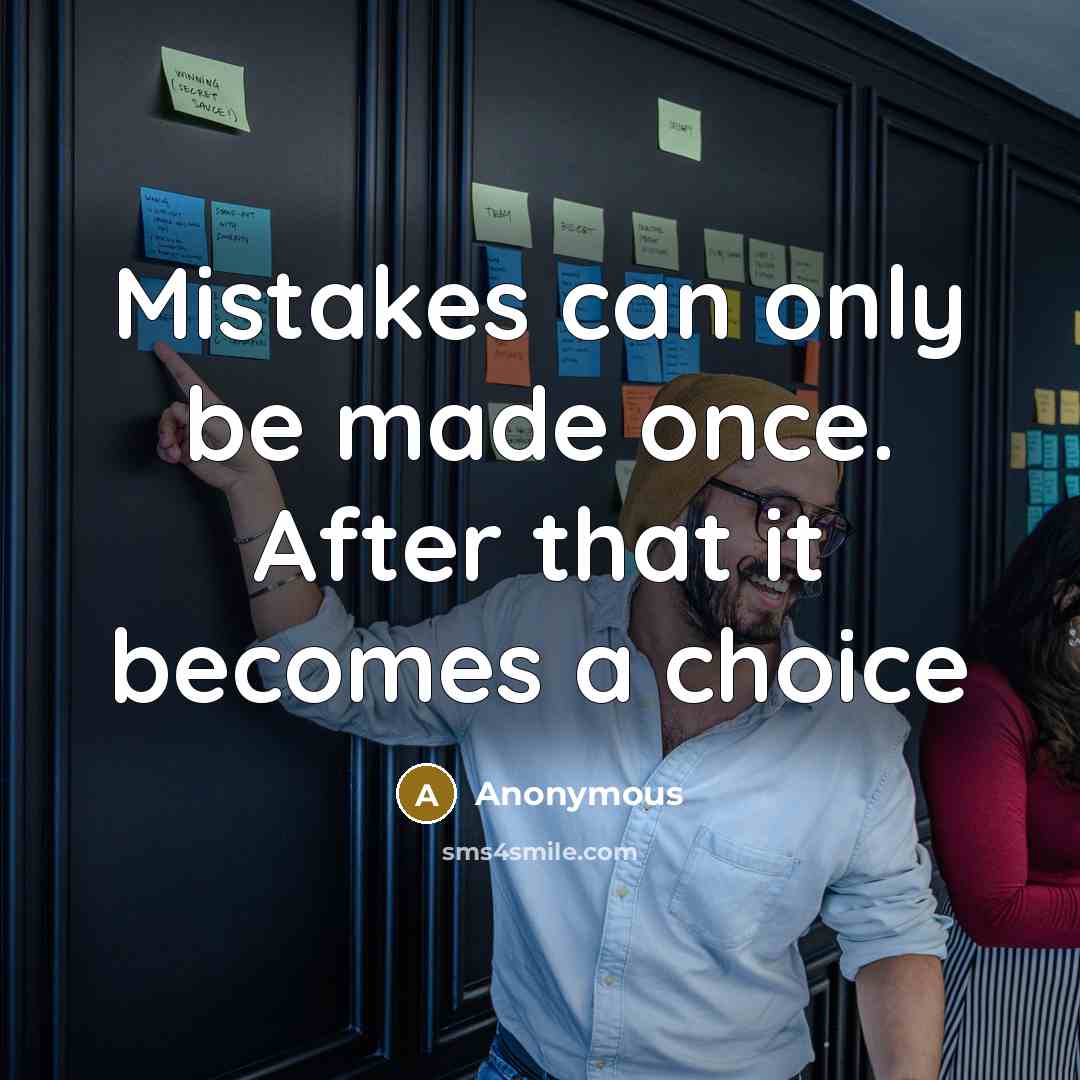 “Mistakes can only be made once. After that it becomes a choice” quote by Anonymous