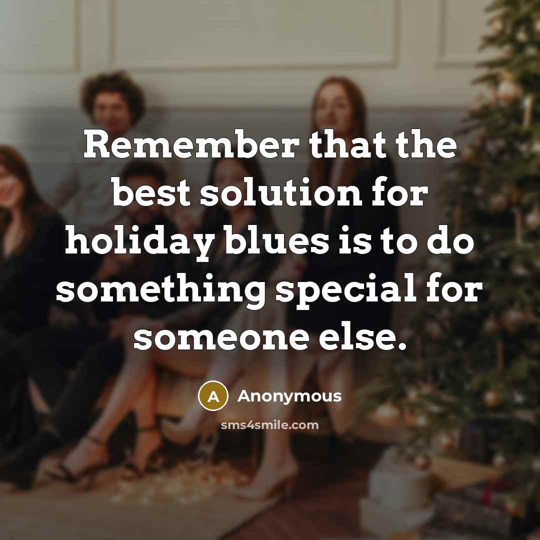 “Remember that the best solution for holiday blues is to do something special for someone else.” quote by Anonymous
