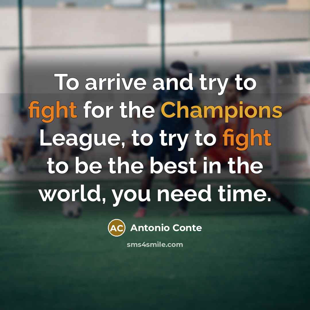 “To arrive and try to fight for the Champions League, to try to fight to be the best in the world, you need time.” quote by Antonio Conte