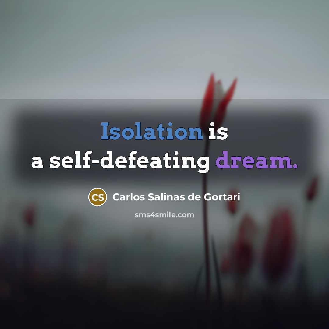 “Isolation is a self-defeating dream.” quote by Carlos Salinas de Gortari