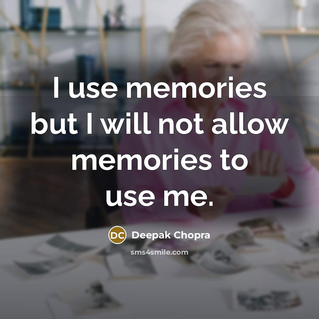 “I use memories but I will not allow memories to use me.” quote by Deepak Chopra