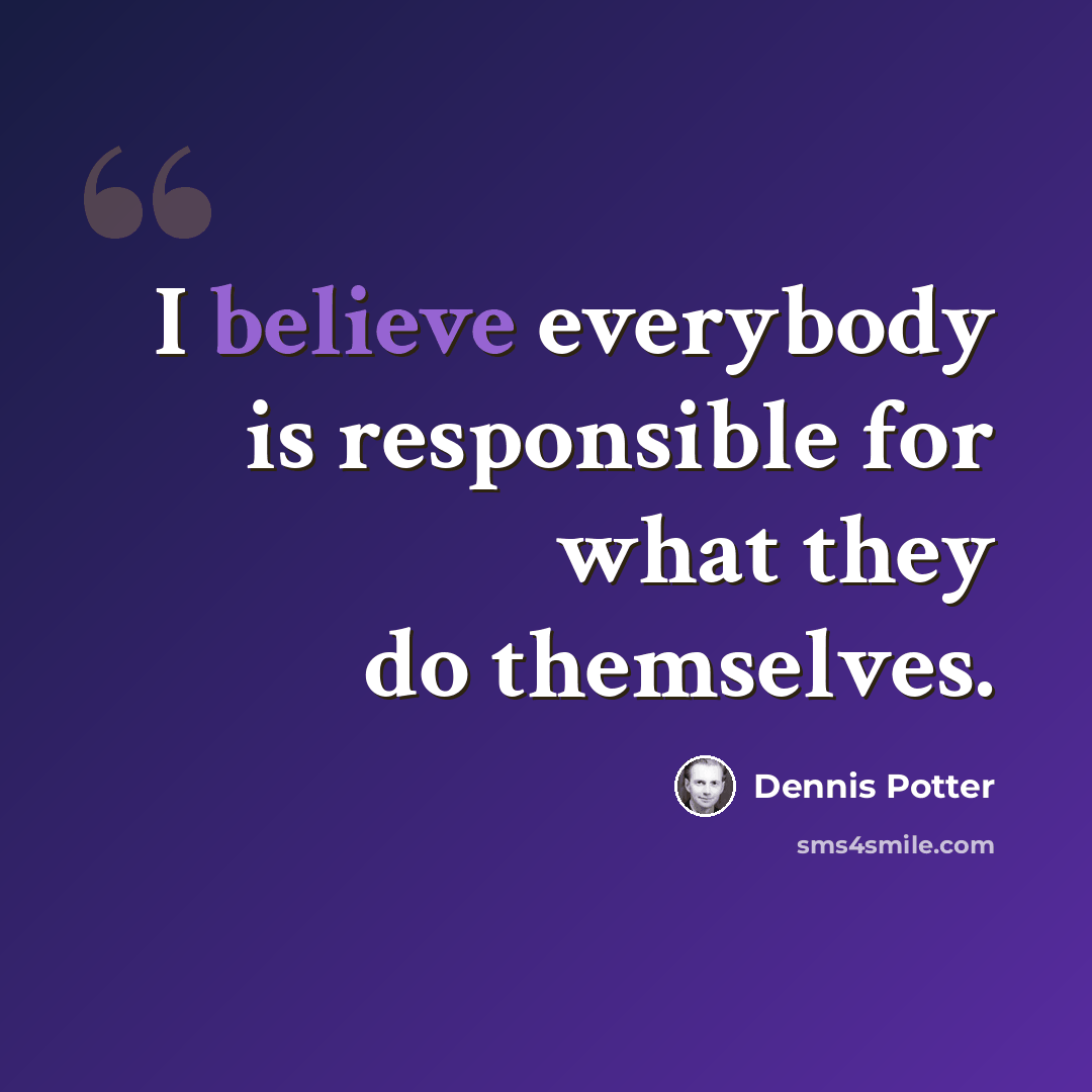 “I believe everybody is responsible for what they do themselves.” quote by Dennis Potter