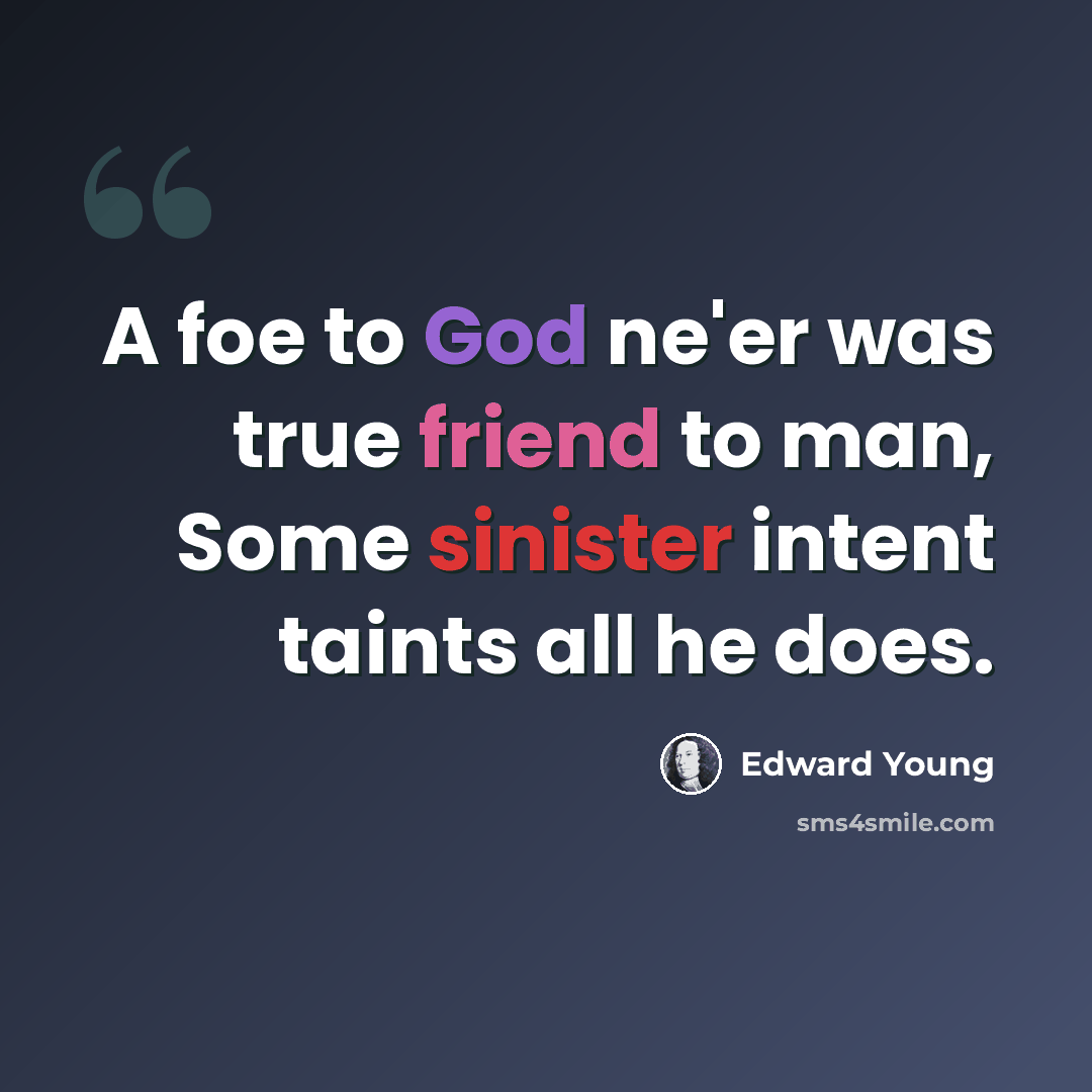 “A foe to God ne'er was true friend to man, Some sinister intent taints all he does.” quote by Edward Young