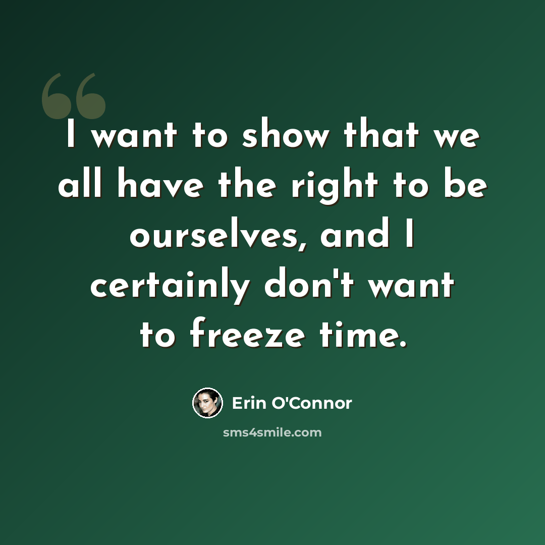 “I want to show that we all have the right to be ourselves, and I certainly don't want to freeze time.” quote by Erin O'Connor