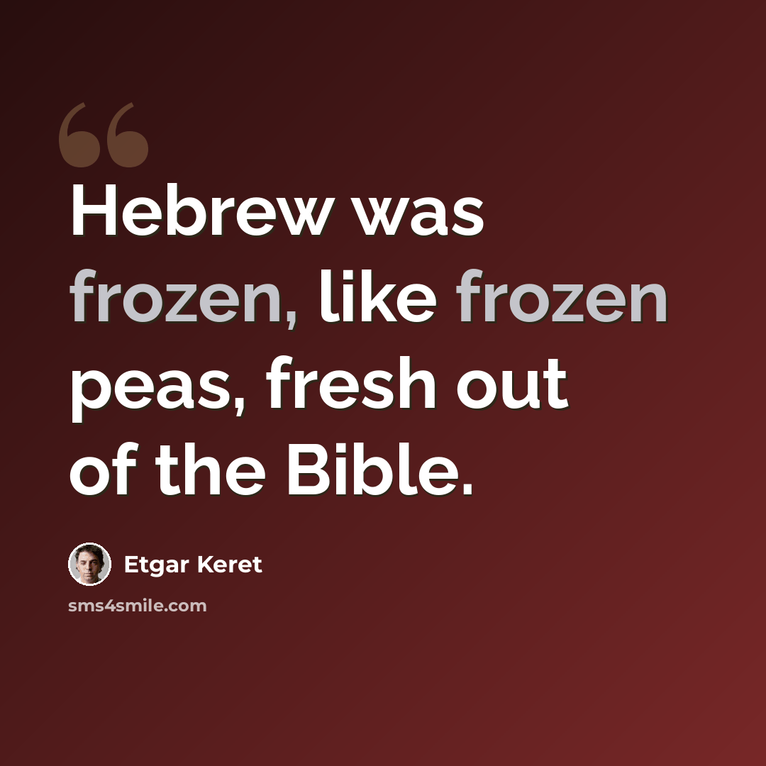 “Hebrew was frozen, like frozen peas, fresh out of the Bible.” quote by Etgar Keret