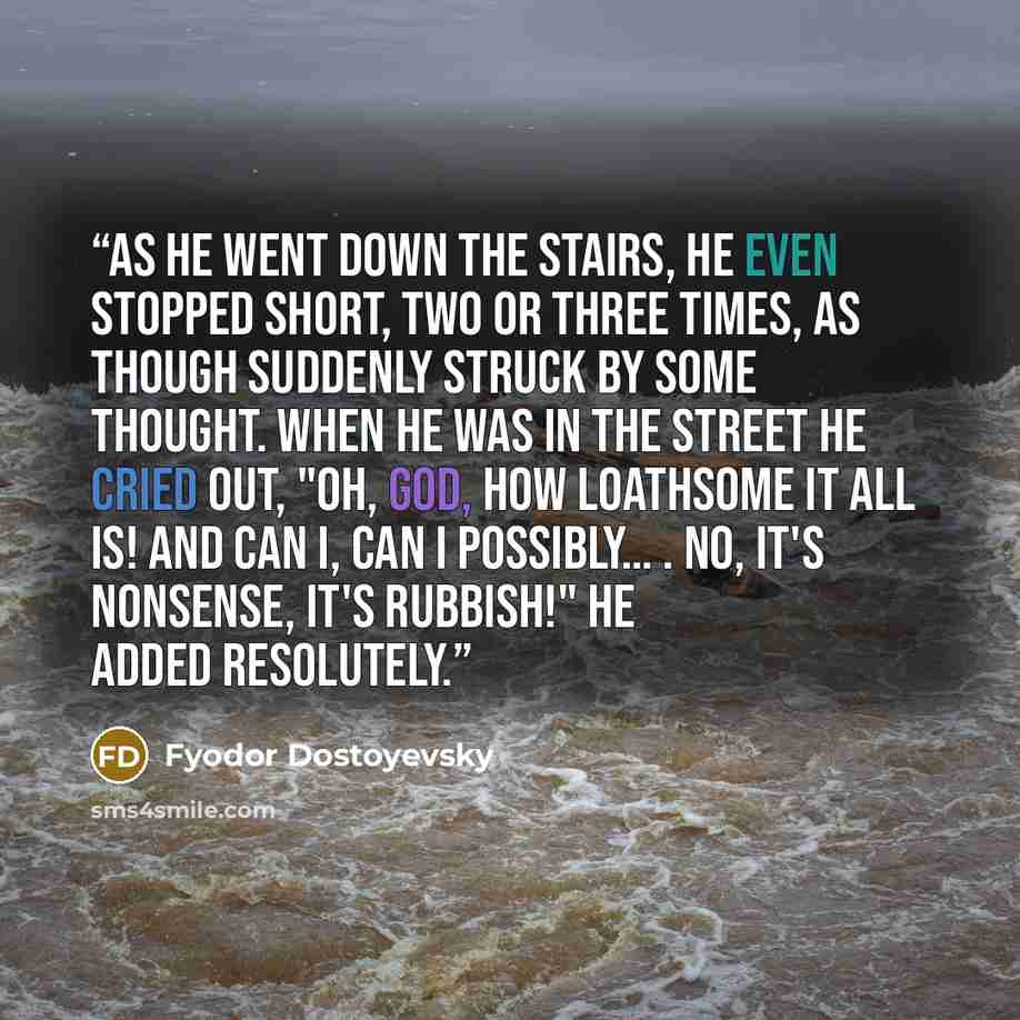 “As he went down the stairs, he even stopped short, two or three times, as though suddenly struck by some thought. When he was in the street he cried out, "Oh, God, how loathsome it all is! and can I, can I possibly… . No, it's nonsense, it's rubbish!" he added resolutely.” quote by Fyodor Dostoyevsky