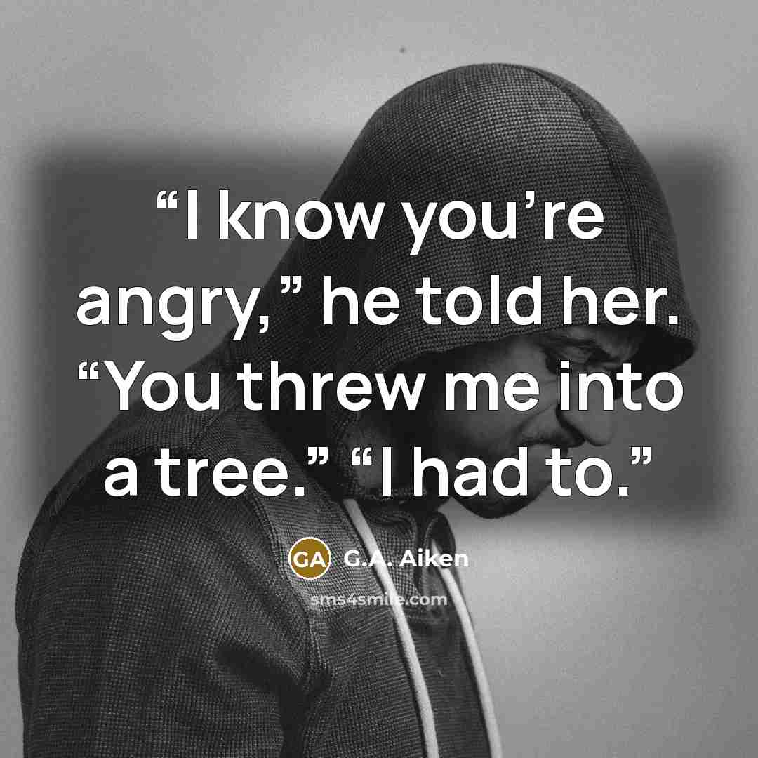 “I know you’re angry,” he told her. “You threw me into a tree.” “I had to.” quote by G.A. Aiken